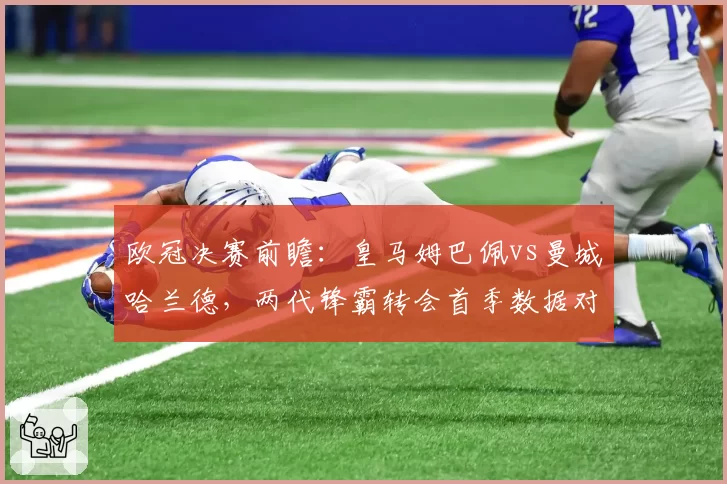 欧冠决赛前瞻:皇马姆巴佩vs曼城哈兰德,两代锋霸转会首季数据对决