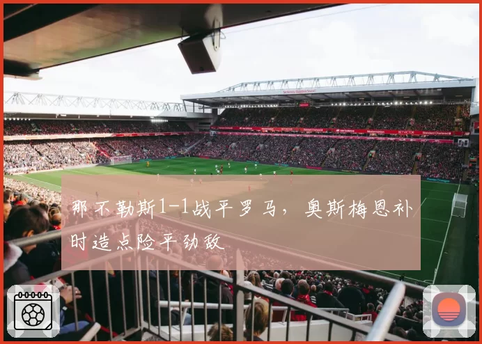 那不勒斯1-1战平罗马,奥斯梅恩补时造点险平劲敌