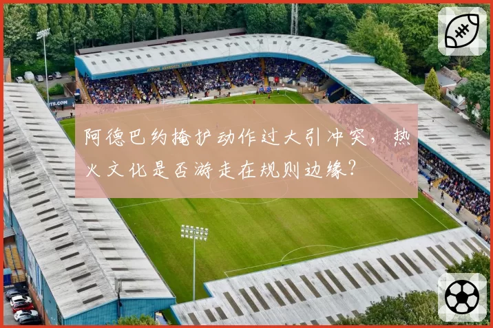 阿德巴约掩护动作过大引冲突，热火文化是否游走在规则边缘？