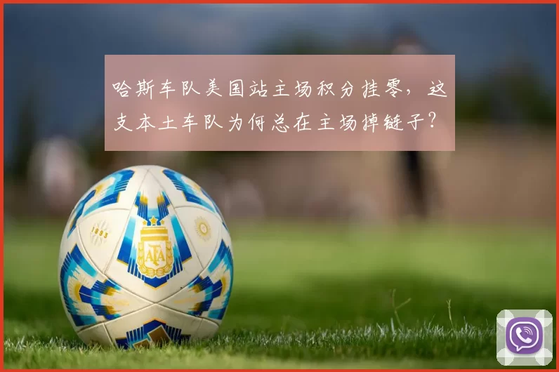 哈斯车队美国站主场积分挂零,这支本土车队为何总在主场掉链子?
