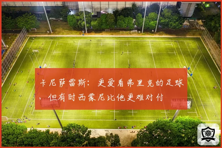 卡尼萨雷斯：更爱看弗里克的足球，但有时西蒙尼比他更难对付