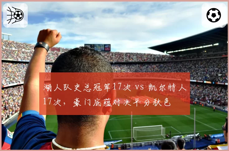湖人队史总冠军17次 vs 凯尔特人17次,豪门底蕴对决平分秋色