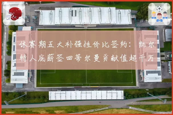 休赛期五大补强性价比签约：凯尔特人底薪签回蒂尔曼贡献值超千万