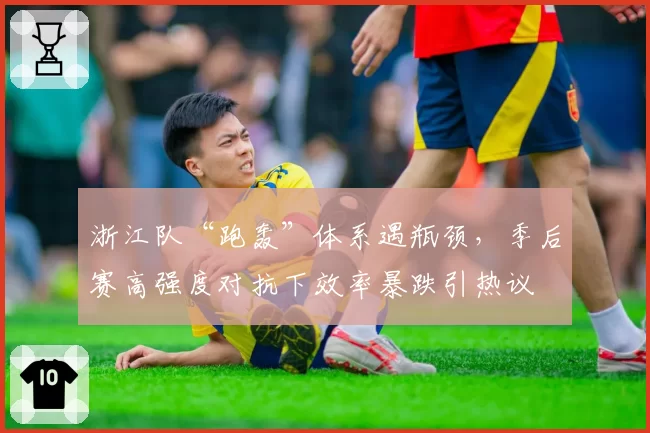 浙江队“跑轰”体系遇瓶颈，季后赛高强度对抗下效率暴跌引热议