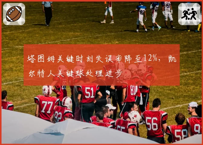 塔图姆关键时刻失误率降至12%，凯尔特人关键球处理进步