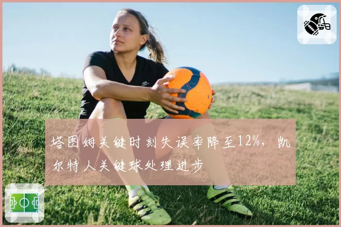 塔图姆关键时刻失误率降至12%，凯尔特人关键球处理进步