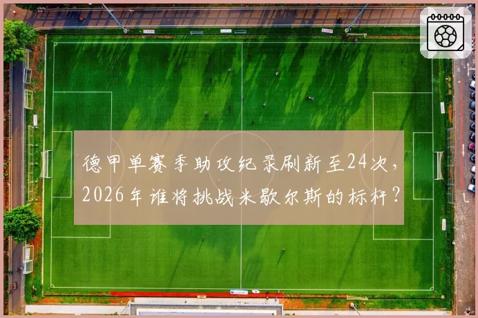 德甲单赛季助攻纪录刷新至24次,2026年谁将挑战米歇尔斯的标杆?