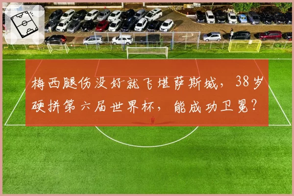 梅西腿伤没好就飞堪萨斯城，38岁硬拼第六届世界杯，能成功卫冕？