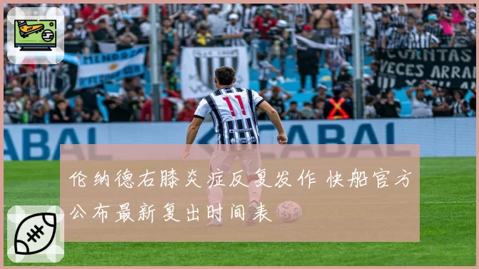 伦纳德右膝炎症反复发作 快船官方公布最新复出时间表
