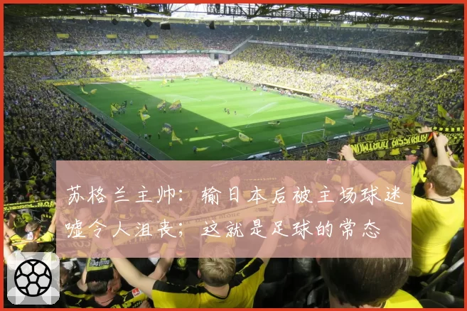 苏格兰主帅:输日本后被主场球迷嘘令人沮丧;这就是足球的常态