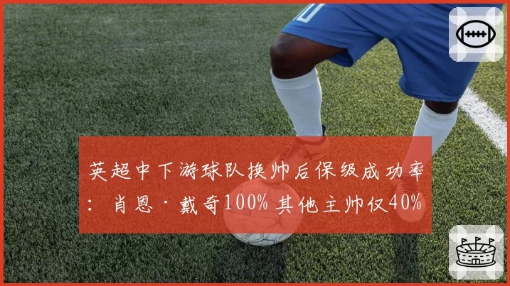 英超中下游球队换帅后保级成功率：肖恩·戴奇100% 其他主帅仅40%