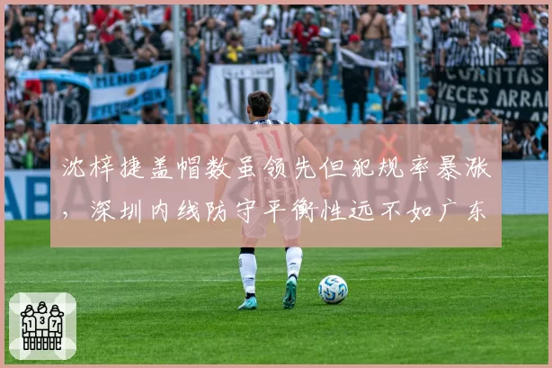 沈梓捷盖帽数虽领先但犯规率暴涨，深圳内线防守平衡性远不如广东周琦