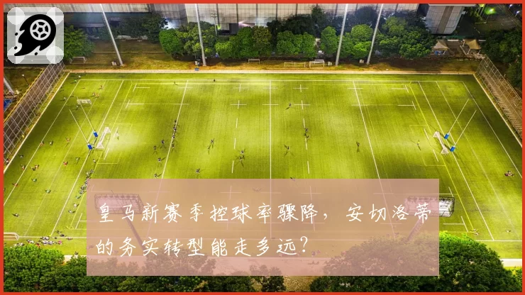皇马新赛季控球率骤降,安切洛蒂的务实转型能走多远?