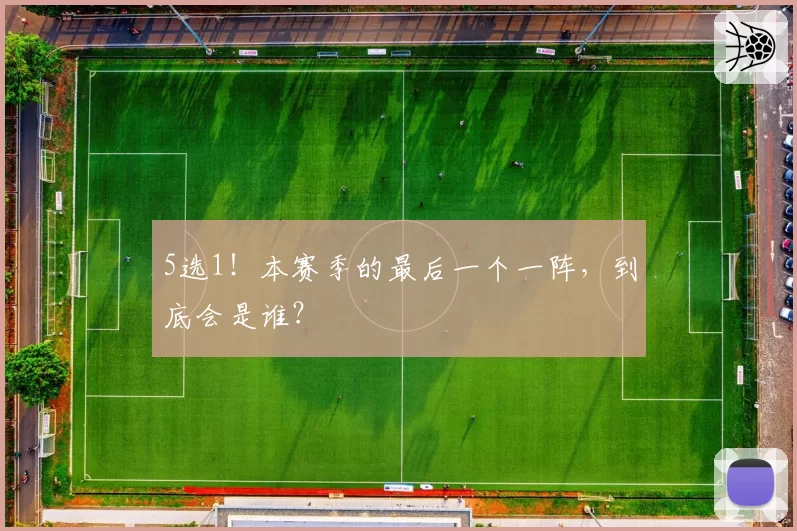 5选1！本赛季的最后一个一阵，到底会是谁？