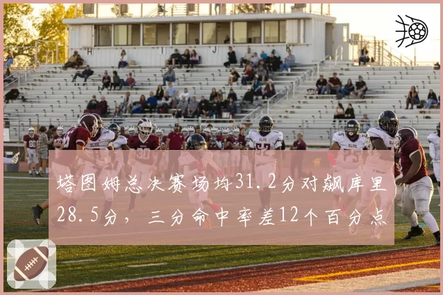 塔图姆总决赛场均31.2分对飙库里28.5分，三分命中率差12个百分点定胜负